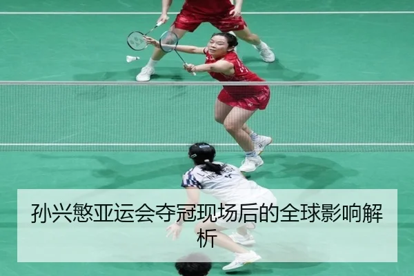 孙兴慜亚运会夺冠现场后的全球影响解析